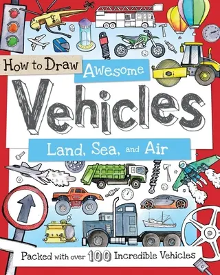 Comment dessiner des véhicules géniaux : Terre, mer et air : Avec plus de 100 véhicules incroyables - How to Draw Awesome Vehicles: Land, Sea, and Air: Packed with Over 100 Incredible Vehicles