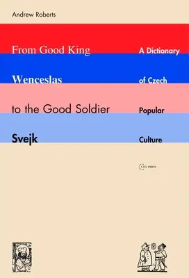 Du bon roi Venceslas au bon soldat Svejk : un dictionnaire de la culture populaire tchèque - From Good King Wenceslas to the Good Soldier Svejk: A Dictionary of Czech Popular Culture