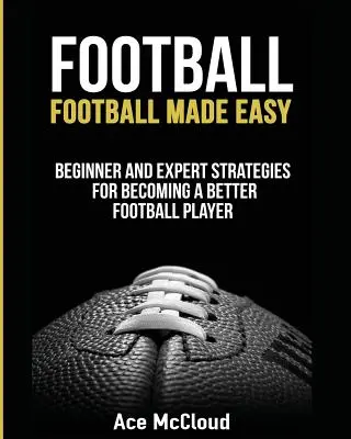 Football : Football facile : Stratégies pour débutants et experts pour devenir un meilleur joueur de football - Football: Football Made Easy: Beginner and Expert Strategies For Becoming A Better Football Player