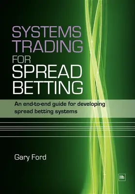 Systèmes de trading pour le Spread Betting : Un guide de bout en bout pour développer des systèmes de Spread Betting - Systems Trading for Spread Betting: An End-To-End Guide for Developing Spread Betting Systems