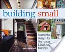 Construire petit : conceptions durables pour les petites maisons et les bâtiments de jardin - Building Small: Sustainable Designs for Tiny Houses & Backyard Buildings