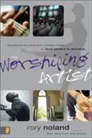 L'artiste adorateur : Vous équiper, vous et votre équipe ministérielle, pour conduire d'autres personnes dans l'adoration - The Worshiping Artist: Equipping You and Your Ministry Team to Lead Others in Worship