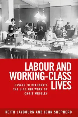 Travail et vie de la classe ouvrière : Essais pour célébrer la vie et l'œuvre de Chris Wrigley - Labour and working-class lives: Essays to celebrate the life and work of Chris Wrigley