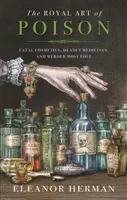 L'art royal du poison - Cosmétiques fatals, médicaments mortels et meurtres les plus abjects - Royal Art of Poison - Fatal Cosmetics, Deadly Medicines and Murder Most Foul