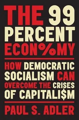 L'économie des 99 % : comment le socialisme démocratique peut surmonter les crises du capitalisme - The 99 Percent Economy: How Democratic Socialism Can Overcome the Crises of Capitalism