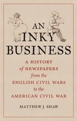 Une affaire d'encre : Une histoire des journaux, des guerres civiles anglaises à la guerre civile américaine - An Inky Business: A History of Newspapers from the English Civil Wars to the American Civil War