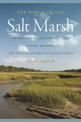 Le monde des marais salants : Apprécier et protéger les marais de la côte sud-est de l'Atlantique - The World of the Salt Marsh: Appreciating and Protecting the Tidal Marshes of the Southeastern Atlantic Coast