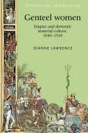 Les femmes élégantes : Empire et culture matérielle domestique, 1840-1910 - Genteel Women: Empire and Domestic Material Culture, 1840-1910