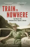 Train to Nowhere : La Seconde Guerre mondiale d'une femme, conductrice d'ambulance, reporter, libératrice - Train to Nowhere: One Woman's World War II, Ambulance Driver, Reporter, Liberator