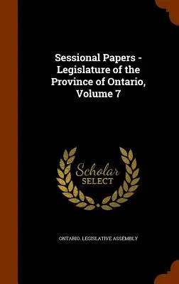 Documents de la session - Assemblée législative de la province de l'Ontario, volume 7 - Sessional Papers - Legislature of the Province of Ontario, Volume 7