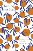 Goûter le passé : Recettes de l'Antiquité - Tasting the Past: Recipes from Antiquity