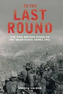 Jusqu'au dernier round - L'épopée britannique sur la rivière Imjin, Corée 1951 - To The Last Round - The Epic British Stand on the Imjin River, Korea 1951