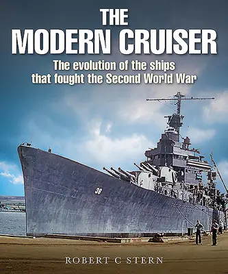 Le croiseur moderne : L'évolution des navires qui ont combattu pendant la Seconde Guerre mondiale - The Modern Cruiser: The Evolution of Ships That Fought the Second World War