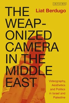 La caméra armée au Moyen-Orient : Vidéographie, esthétique et politique en Israël et en Palestine - The Weaponized Camera in the Middle East: Videography, Aesthetics, and Politics in Israel and Palestine