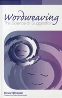 Wordweaving - The Science of Suggestion - A Comprehensive Guide to Creating Hypnotic Language (en anglais) - Wordweaving - The Science of Suggestion - A Comprehensive Guide to Creating Hypnotic Language