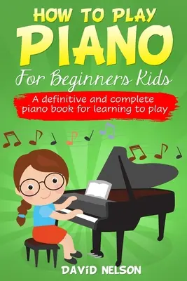 Comment jouer du piano pour les enfants débutants : Un livre de piano complet et définitif pour apprendre à jouer - How to Play Piano for Beginners Kids: A Definitive And Complete Piano Book For Learning To Play