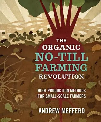 La révolution de l'agriculture biologique sans labour : Méthodes de haute production pour les petits agriculteurs - The Organic No-Till Farming Revolution: High-Production Methods for Small-Scale Farmers