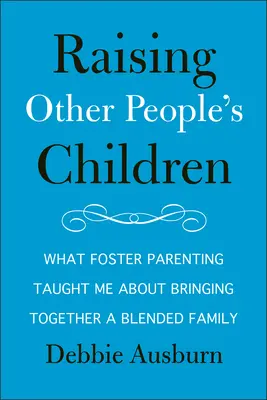 Élever les enfants des autres : Ce que l'accueil d'un enfant m'a appris sur l'intégration d'une famille recomposée - Raising Other People's Children: What Foster Parenting Taught Me about Bringing Together a Blended Family