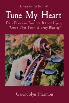 Tune My Heart : Devotions quotidiennes à partir de l'hymne bien-aimé Come, Thou Fount of Every Blessing (Viens, source de toute bénédiction) - Tune My Heart: Daily Devotions From the Beloved Hymn, Come, Thou Fount of Every Blessing