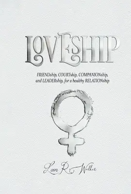 L'amour : L'amitié, la cour, la compagnie et le leadership pour une relation saine - Loveship: Friendship, Courtship, Companionship, and Leadership for a Healthy Relation