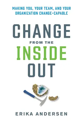 Le changement de l'intérieur : Vous rendre, vous, votre équipe et votre organisation aptes au changement - Change from the Inside Out: Making You, Your Team, and Your Organization Change-Capable
