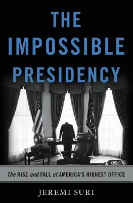 La présidence impossible : L'ascension et la chute de la plus haute fonction de l'Amérique - The Impossible Presidency: The Rise and Fall of America's Highest Office