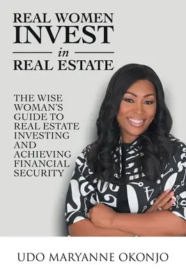 Les vraies femmes investissent dans l'immobilier : The Wise Woman's Guide to Real Estate Investing and Achieving Financial Security (Le guide de la femme avisée pour investir dans l'immobilier et atteindre la sécurité financière) - Real Women Invest in Real Estate: The Wise Woman's Guide to Real Estate Investing and Achieving Financial Security