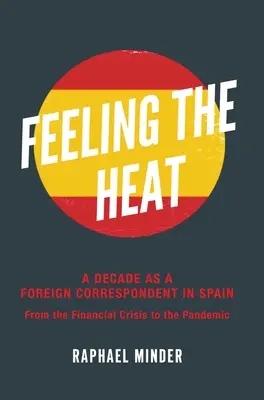 La lutte pour la Catalogne : la politique des rebelles en Espagne Une décennie en tant que correspondant étranger en Espagne : De la crise financière à la pandémie - Feeling the Heat: A Decade as a Foreign Correspondent in Spain: From the Financial Crisis to the Pandemic