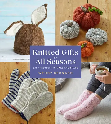 Cadeaux tricotés pour toutes les saisons : Des projets faciles à réaliser et à partager - Knitted Gifts for All Seasons: Easy Projects to Make and Share