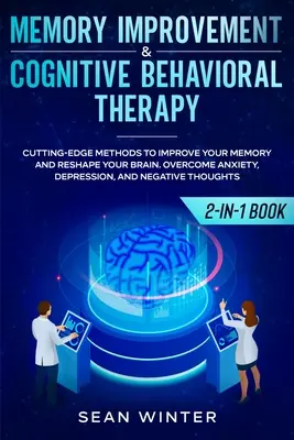 Amélioration de la mémoire et thérapie cognitivo-comportementale (TCC) 2-en-1 : Des méthodes de pointe pour améliorer votre mémoire et remodeler votre cerveau. Vaincre l'anxiété - Memory Improvement and Cognitive Behavioral Therapy (CBT) 2-in-1 Book: Cutting-Edge Methods to Improve Your Memory and Reshape Your Brain. Overcome An