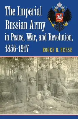 L'armée impériale russe dans la paix, la guerre et la révolution, 1856-1917 - The Imperial Russian Army in Peace, War, and Revolution, 1856-1917