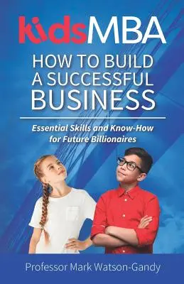 KidsMBA - Comment créer une entreprise prospère : Compétences essentielles et savoir-faire pour les futurs milliardaires - KidsMBA - How to build a Successful Business: Essential Skills and Know-How for Future Billionaires