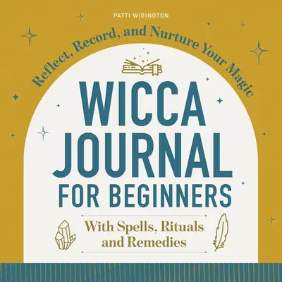 Journal de la Wicca pour les débutants : Réfléchissez, enregistrez et nourrissez votre magie - Wicca Journal for Beginners: Reflect, Record, and Nurture Your Magic