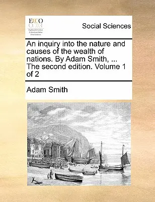 Une enquête sur la nature et les causes de la richesse des nations. par Adam Smith, ... la deuxième édition. Volume 1 de 2 - An Inquiry Into the Nature and Causes of the Wealth of Nations. by Adam Smith, ... the Second Edition. Volume 1 of 2