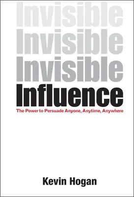 L'influence invisible : Le pouvoir de persuader n'importe qui, n'importe quand, n'importe où - Invisible Influence: The Power to Persuade Anyone, Anytime, Anywhere
