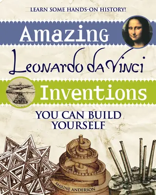 Les incroyables inventions de Léonard de Vinci : Vous pouvez vous construire vous-même - Amazing Leonardo Da Vinci Inventions: You Can Build Yourself
