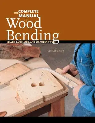 Le manuel complet du cintrage du bois : Le travail fraisé, stratifié et stambent - The Complete Manual of Wood Bending: Milled, Laminated, and Steambent Work