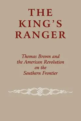 The King's Ranger : Thomas Brown et la révolution américaine à la frontière sud - The King's Ranger: Thomas Brown and the American Revolution on the Southern Frontier