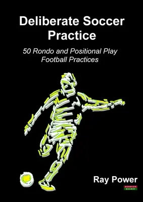 Pratique délibérée du football : 50 exercices de rondo et de jeu de position - Deliberate Soccer Practice: 50 Rondo and Positional Play Football Practices