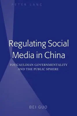 Régulation des médias sociaux en Chine : La gouvernementalité foucaldienne et la sphère publique - Regulating Social Media in China: Foucauldian Governmentality and the Public Sphere