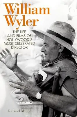 William Wyler : La vie et les films du réalisateur le plus célèbre d'Hollywood - William Wyler: The Life and Films of Hollywood's Most Celebrated Director