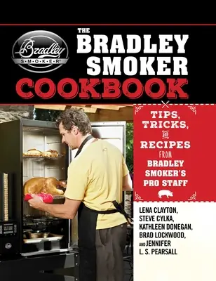 Le livre de cuisine du fumoir Bradley : Conseils, astuces et recettes de l'équipe de professionnels du fumoir Bradley - The Bradley Smoker Cookbook: Tips, Tricks, and Recipes from Bradley Smoker's Pro Staff