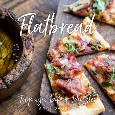 Pain plat : Garnitures, trempettes et bruines - Flatbread: Toppings, Dips, and Drizzles