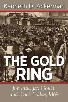 L'anneau d'or : Jim Fisk, Jay Gould et le vendredi noir de 1869 - The Gold Ring: Jim Fisk, Jay Gould, and Black Friday, 1869