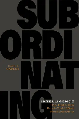 Le renseignement subordonné : La relation Dod/CIA après la guerre froide - Subordinating Intelligence: The Dod/CIA Post-Cold War Relationship