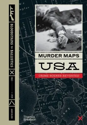 Murder Maps USA : Scènes de crime revisitées ; des taches de sang à la balistique, 1865-1939 - Murder Maps USA: Crime Scenes Revisited; Bloodstains to Ballistics, 1865 -1939
