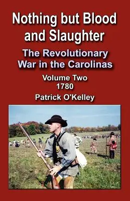 Rien que du sang et de la boucherie : La guerre révolutionnaire dans les Carolines, volume 2 1780 - Nothing But Blood and Slaughter: The Revolutionary War in the Carolinas, Volume 2 1780