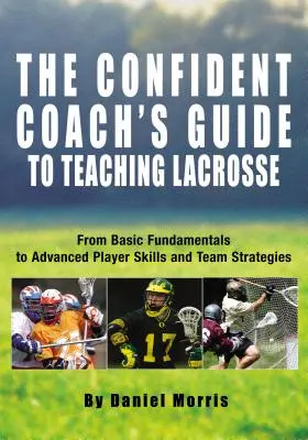 Guide de l'entraîneur confiant pour l'enseignement de la crosse : Des principes de base aux compétences avancées des joueurs et aux stratégies d'équipe - Confident Coach's Guide to Teaching Lacrosse: From Basic Fundamentals to Advanced Player Skills and Team Strategies