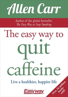 Le moyen facile d'arrêter la caféine : Vivre une vie plus saine et plus heureuse - The Easy Way to Quit Caffeine: Live a Healthier, Happier Life