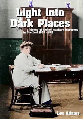 De la lumière dans les endroits sombres : L'histoire des femmes inspecteurs sanitaires à Sheffield 1889 - 1919 - Light into Dark Places: A history of women sanitary Inspectors in Sheffield 1889 - 1919